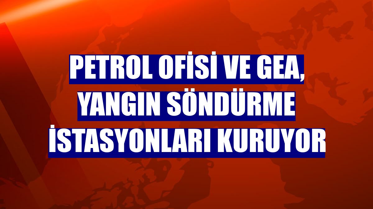 Petrol Ofisi ve GEA, yangın söndürme istasyonları kuruyor