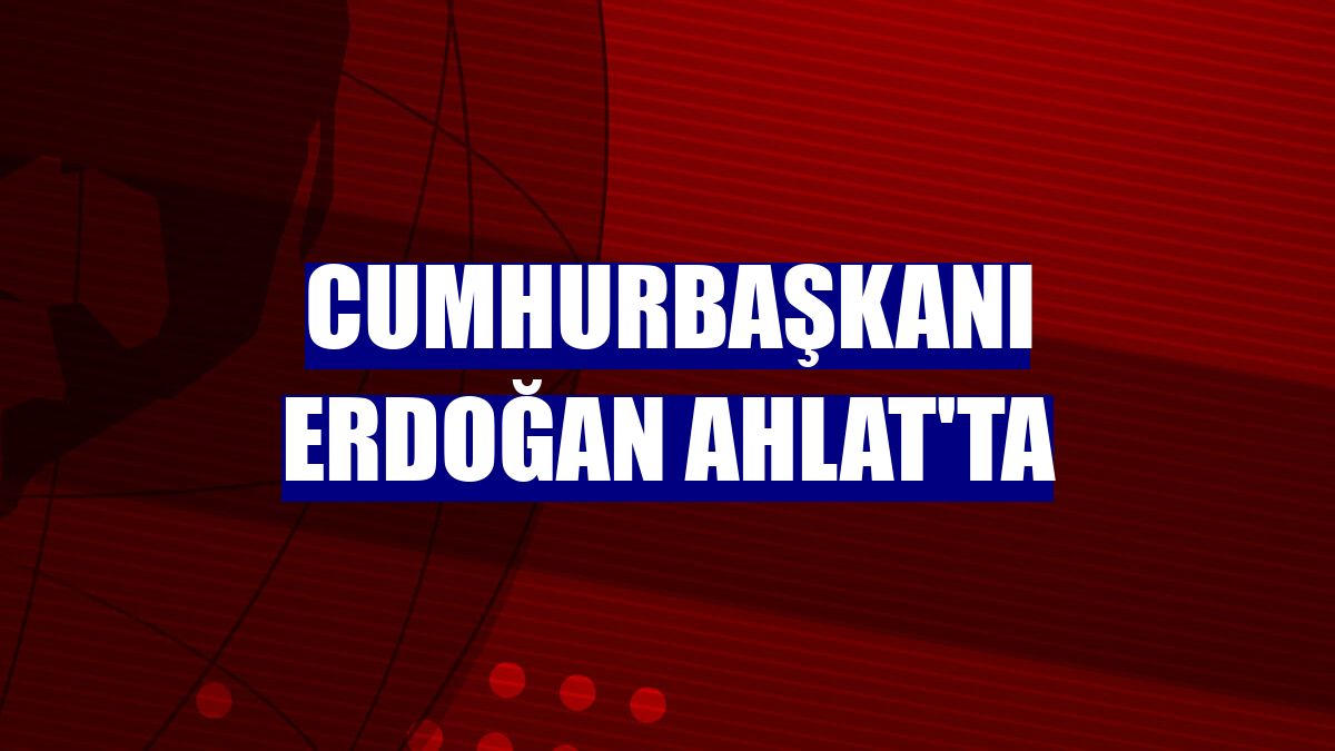 Cumhurbaşkanı Erdoğan Ahlat'ta