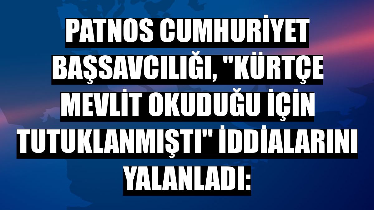 Patnos Cumhuriyet Başsavcılığı, 'Kürtçe mevlit okuduğu için tutuklanmıştı' iddialarını yalanladı: