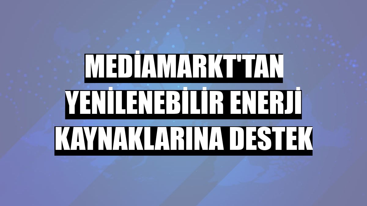 MediaMarkt'tan yenilenebilir enerji kaynaklarına destek