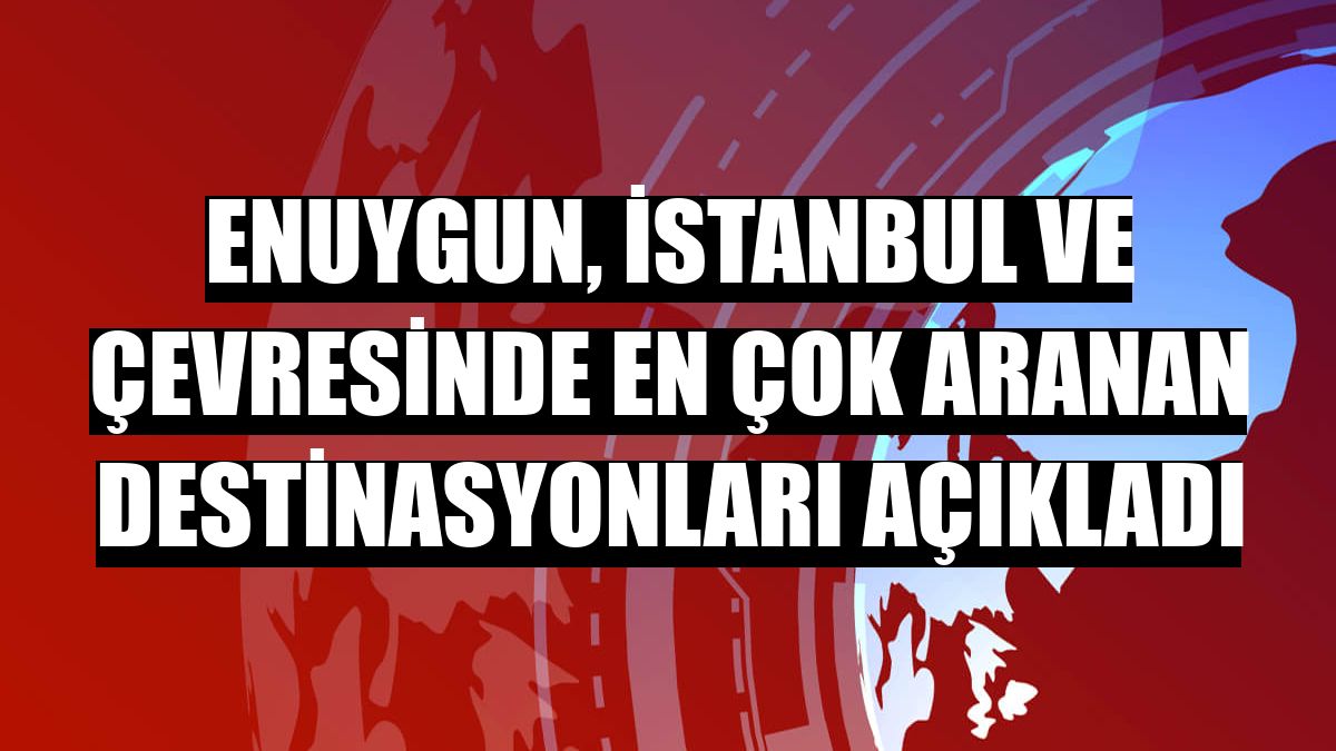 Enuygun, İstanbul ve çevresinde en çok aranan destinasyonları açıkladı