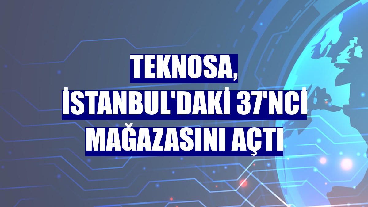 Teknosa, İstanbul'daki 37'nci mağazasını açtı