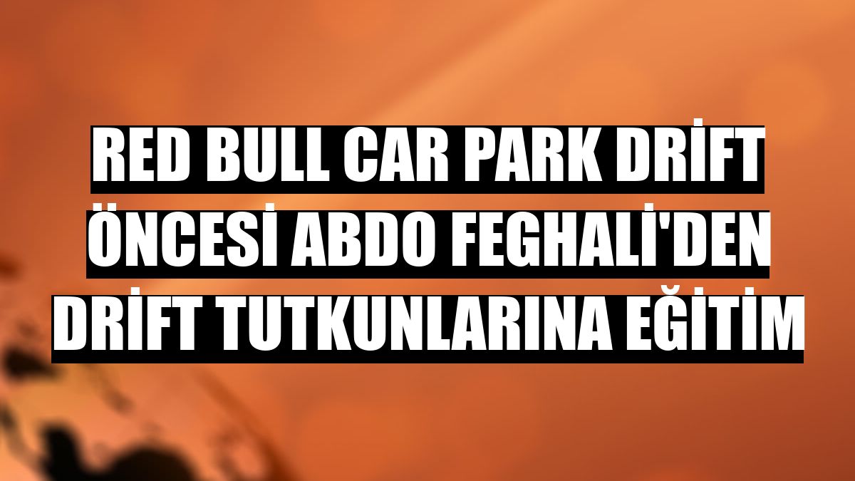 Red Bull Car Park Drift öncesi Abdo Feghali'den drift tutkunlarına eğitim