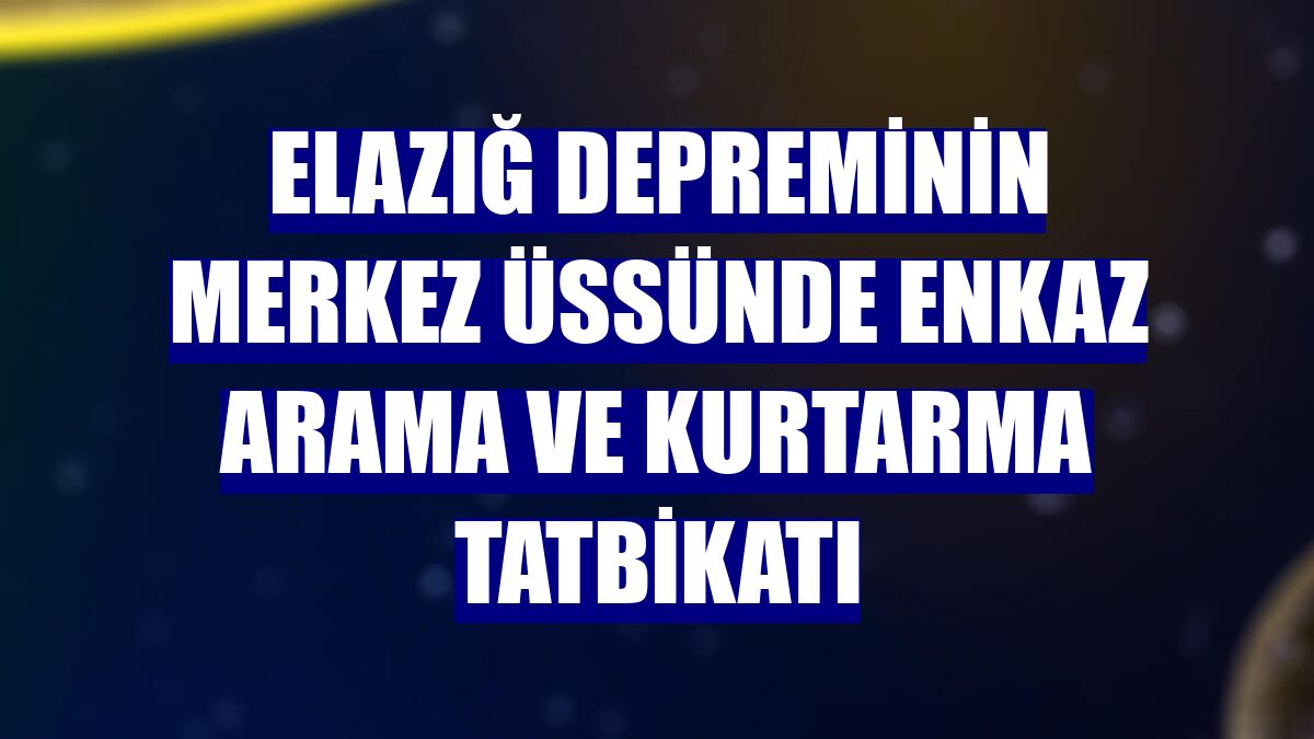 Elazığ depreminin merkez üssünde enkaz arama ve kurtarma tatbikatı