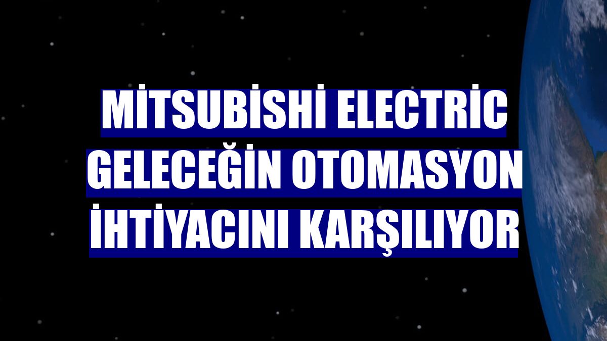 Mitsubishi Electric geleceğin otomasyon ihtiyacını karşılıyor