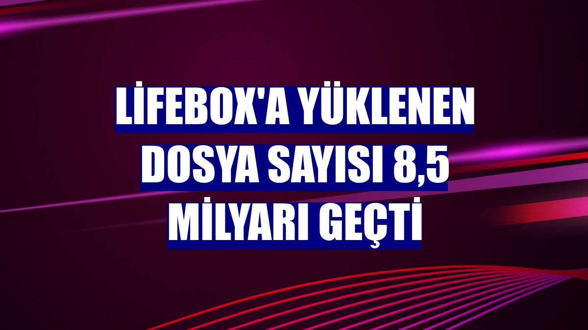 lifebox'a yüklenen dosya sayısı 8,5 milyarı geçti