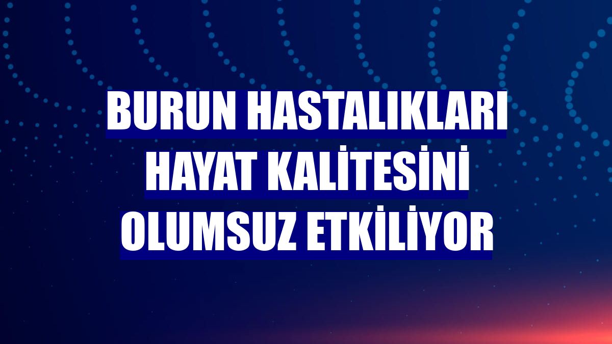 Burun hastalıkları hayat kalitesini olumsuz etkiliyor