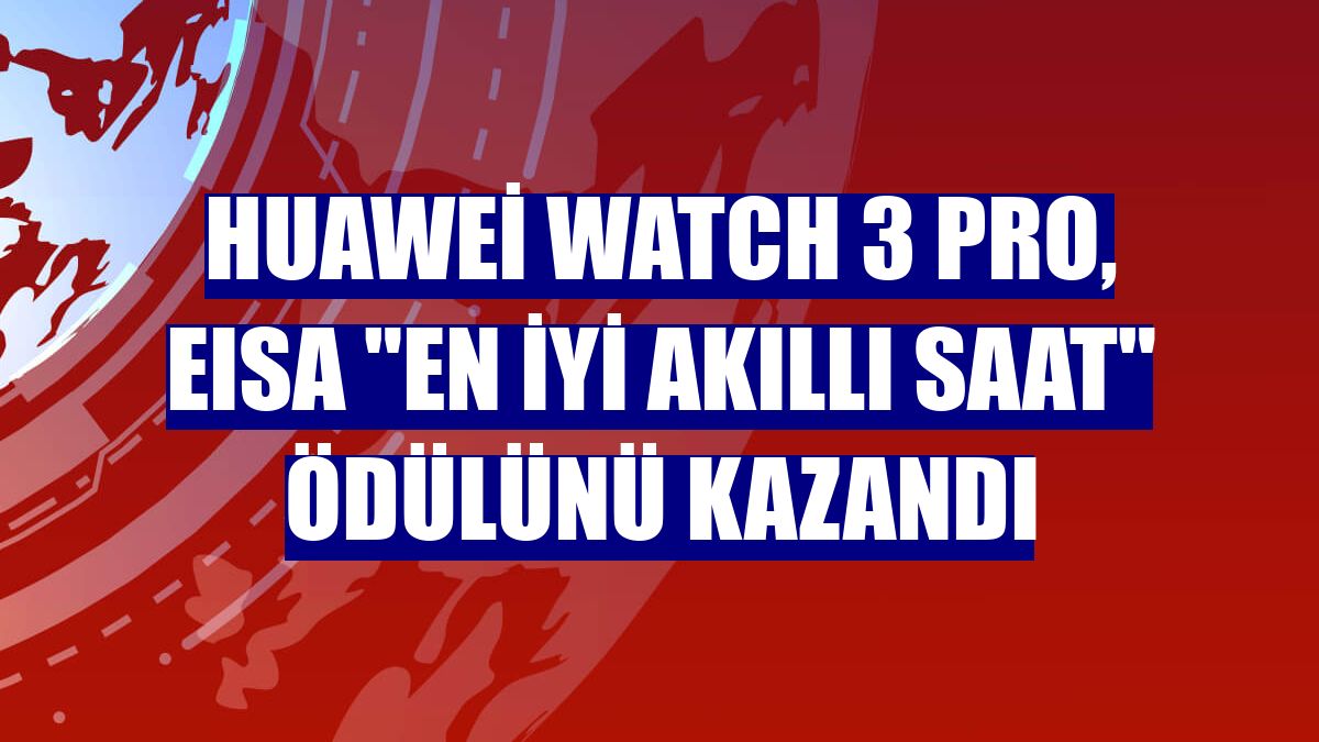 Huawei Watch 3 Pro, EISA "En İyi Akıllı Saat" ödülünü kazandı