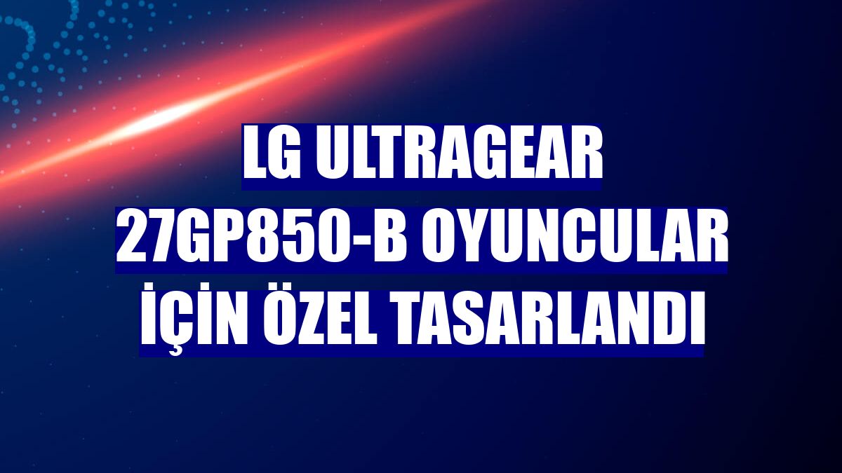 LG UltraGear 27GP850-B oyuncular için özel tasarlandı