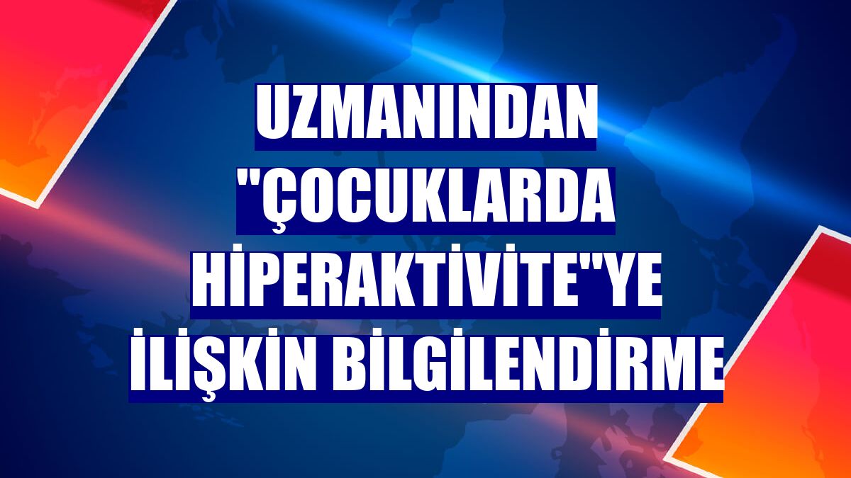 Uzmanından "çocuklarda hiperaktivite"ye ilişkin bilgilendirme