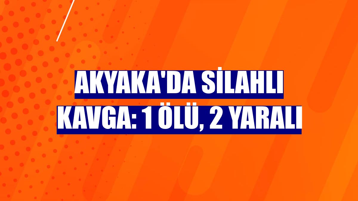 Akyaka'da silahlı kavga: 1 ölü, 2 yaralı