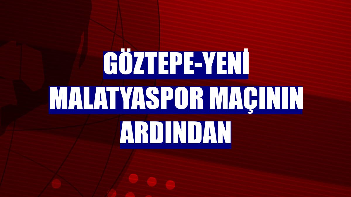 Göztepe-Yeni Malatyaspor maçının ardından