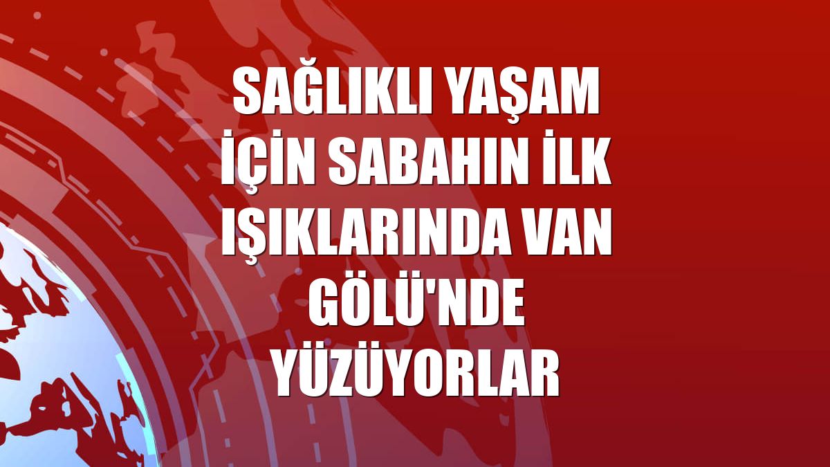 Sağlıklı yaşam için sabahın ilk ışıklarında Van Gölü'nde yüzüyorlar
