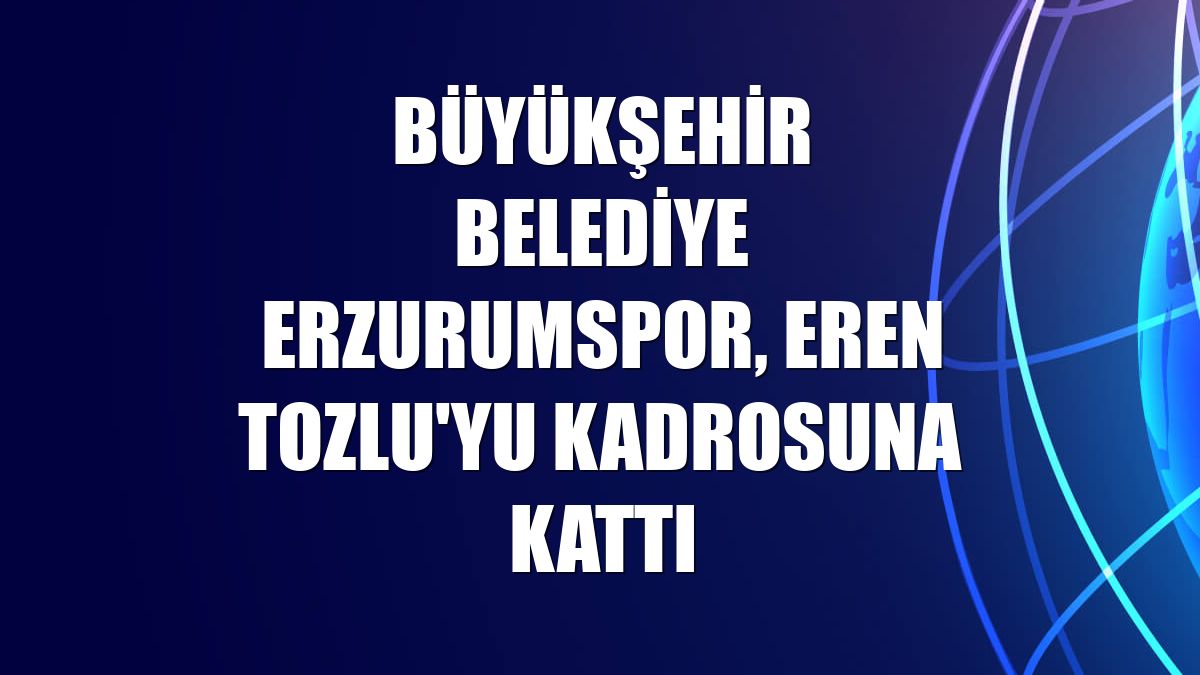 Büyükşehir Belediye Erzurumspor, Eren Tozlu'yu kadrosuna kattı