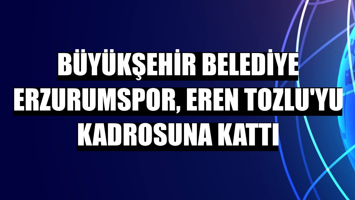 Büyükşehir Belediye Erzurumspor, Eren Tozlu'yu kadrosuna kattı
