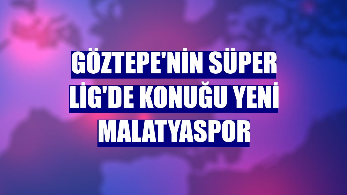 Göztepe'nin Süper Lig'de konuğu Yeni Malatyaspor