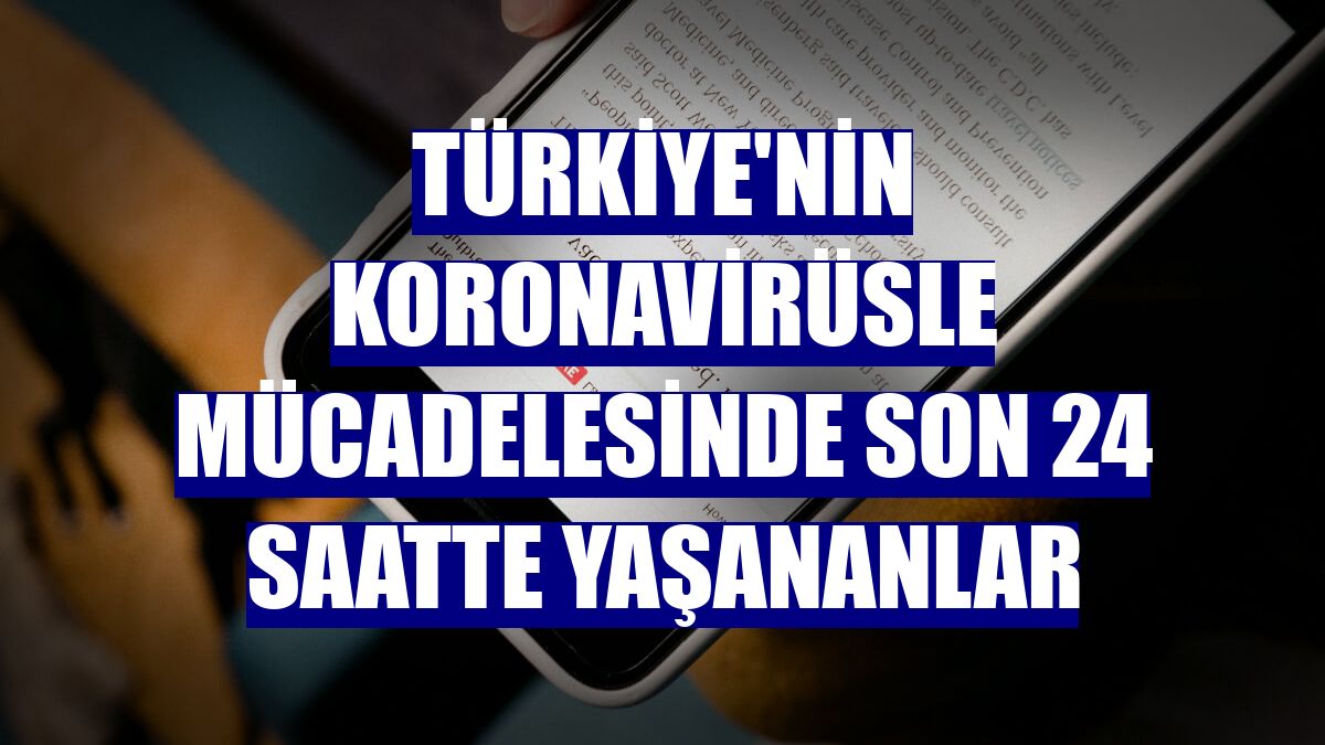 Türkiye'nin koronavirüsle mücadelesinde son 24 saatte yaşananlar