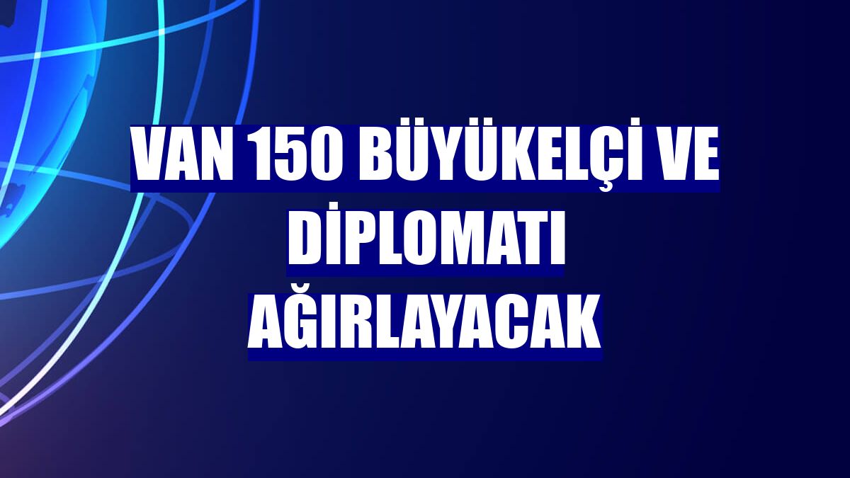 Van 150 büyükelçi ve diplomatı ağırlayacak