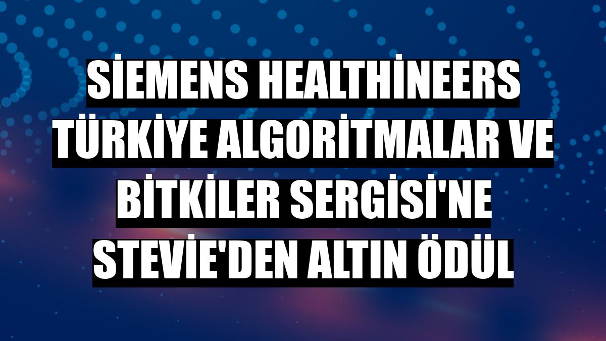 Siemens Healthineers Türkiye Algoritmalar ve Bitkiler Sergisi'ne Stevie'den altın ödül