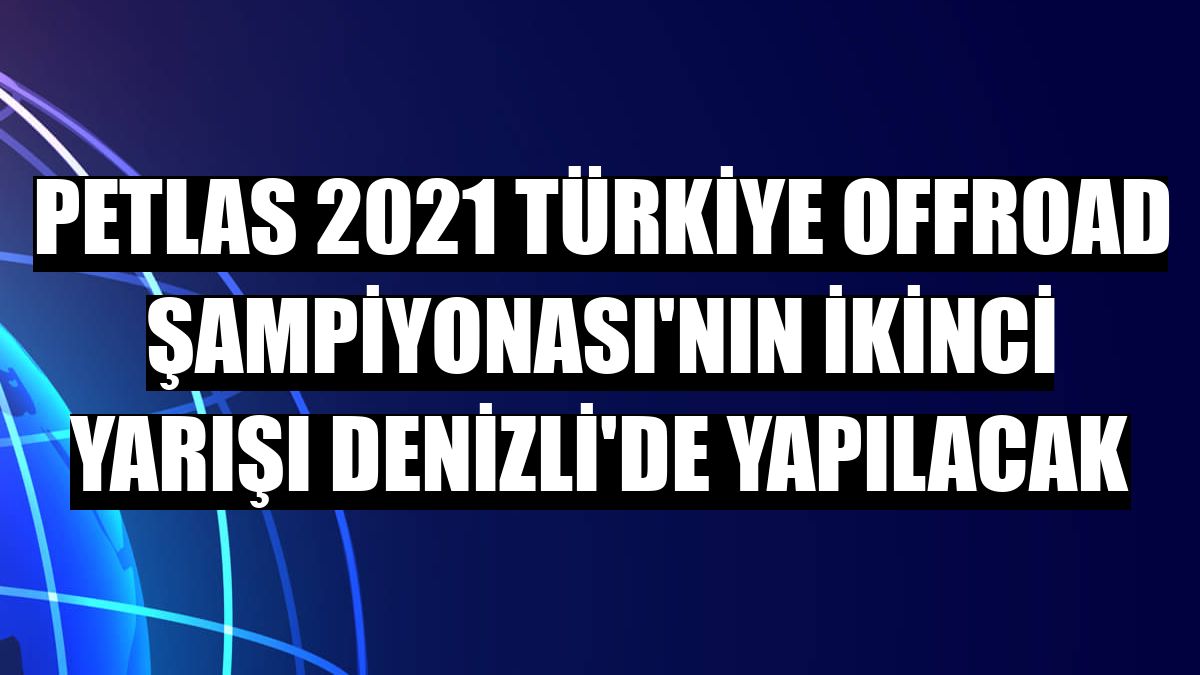PETLAS 2021 Türkiye Offroad Şampiyonası'nın ikinci yarışı Denizli'de yapılacak
