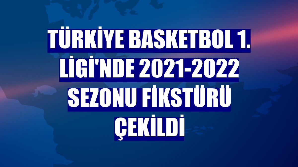 Türkiye Basketbol 1. Ligi'nde 2021-2022 sezonu fikstürü çekildi