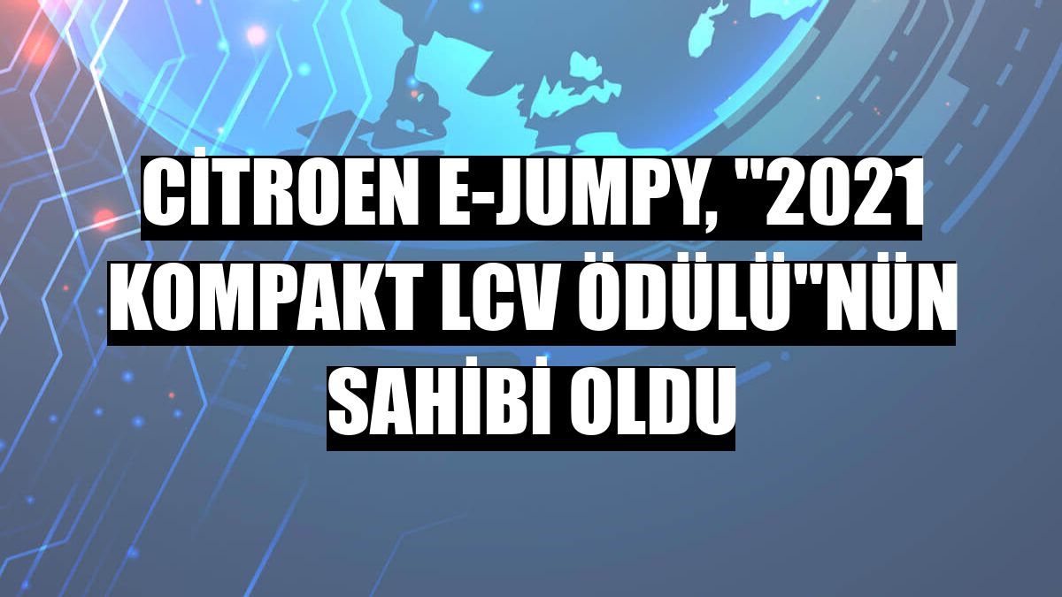 Citroen e-Jumpy, '2021 Kompakt LCV Ödülü'nün sahibi oldu