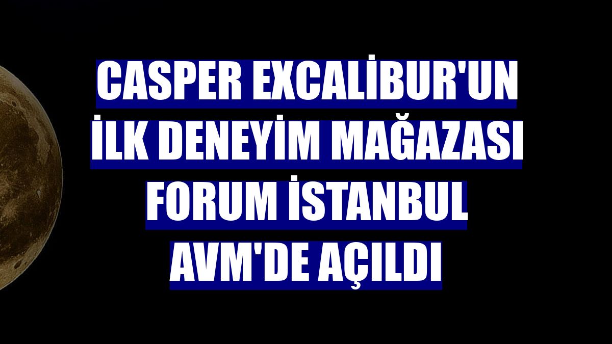 Casper Excalibur'un ilk deneyim mağazası Forum İstanbul AVM'de açıldı