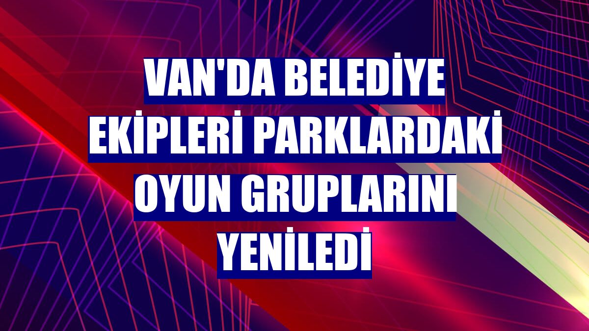 Van'da belediye ekipleri parklardaki oyun gruplarını yeniledi