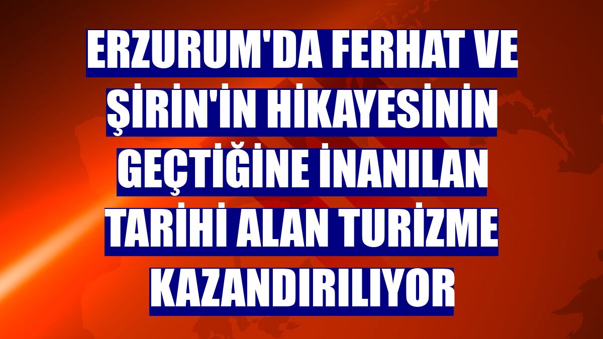 Erzurum'da Ferhat ve Şirin'in hikayesinin geçtiğine inanılan tarihi alan turizme kazandırılıyor