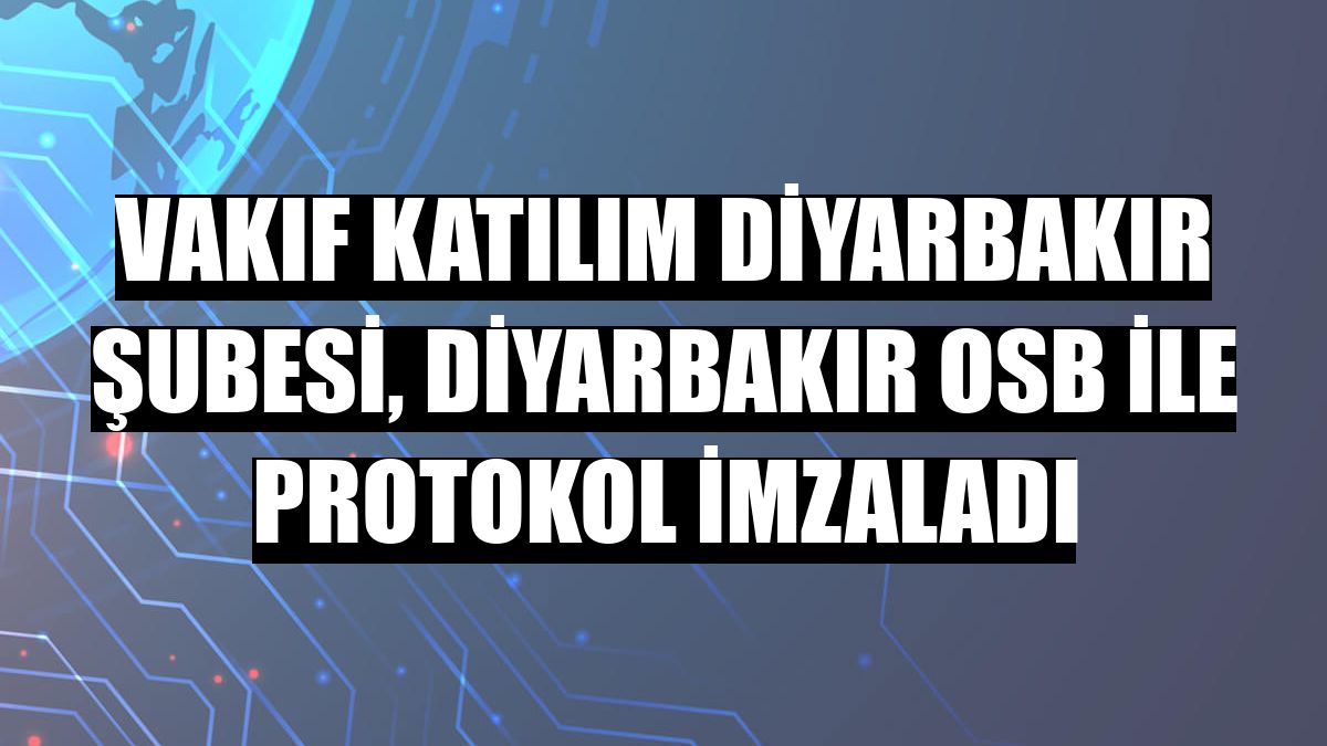 Vakıf Katılım Diyarbakır şubesi, Diyarbakır OSB ile protokol imzaladı