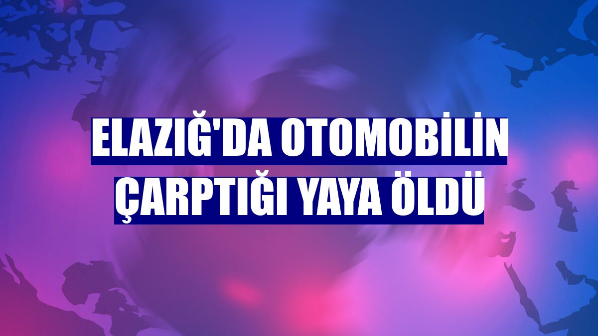 Elazığ'da otomobilin çarptığı yaya öldü