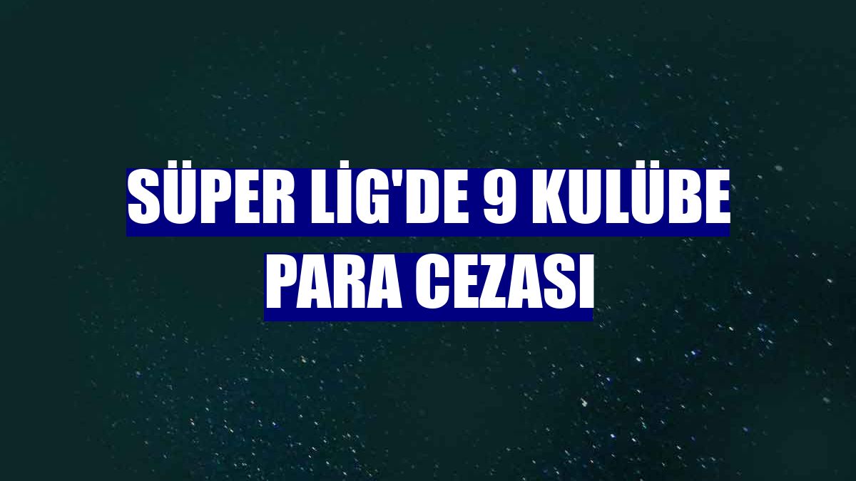 Süper Lig'de 9 kulübe para cezası