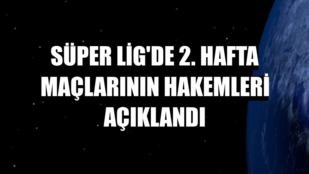 Süper Lig'de 2. hafta maçlarının hakemleri açıklandı