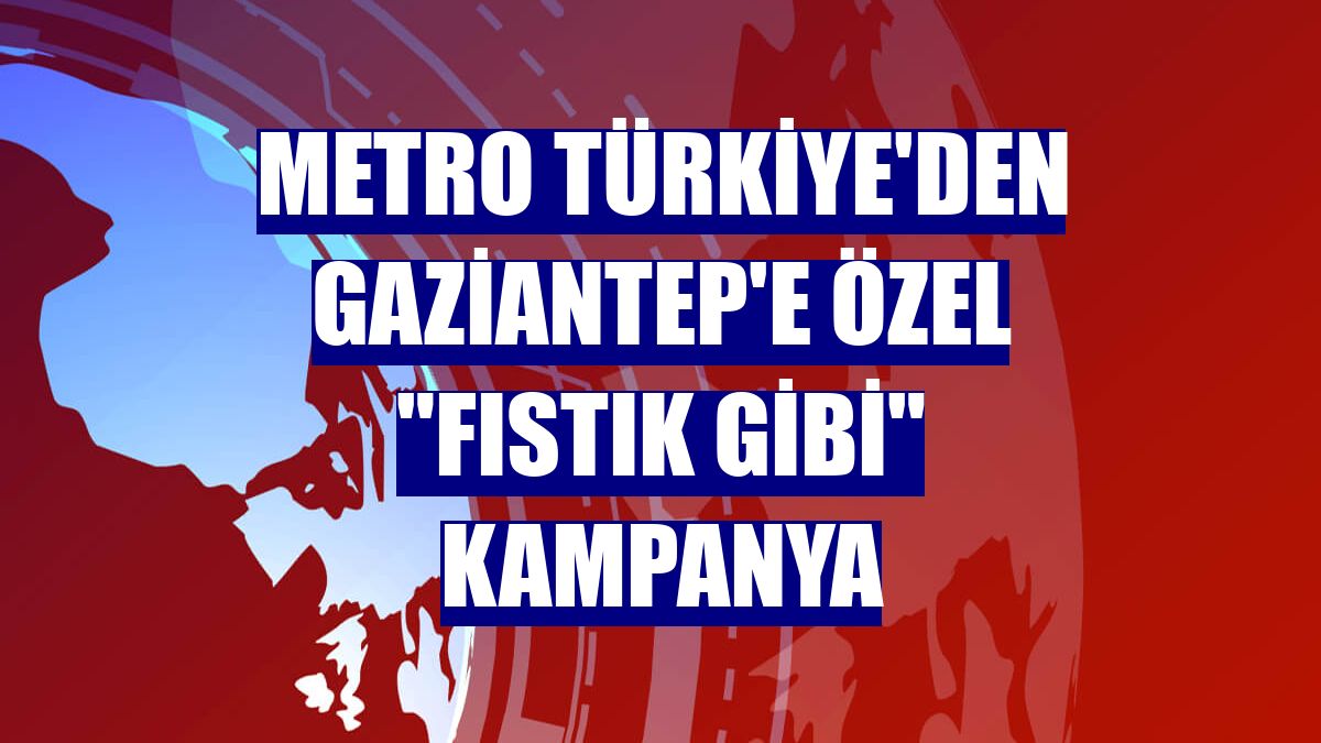 Metro Türkiye'den Gaziantep'e özel "Fıstık Gibi" kampanya