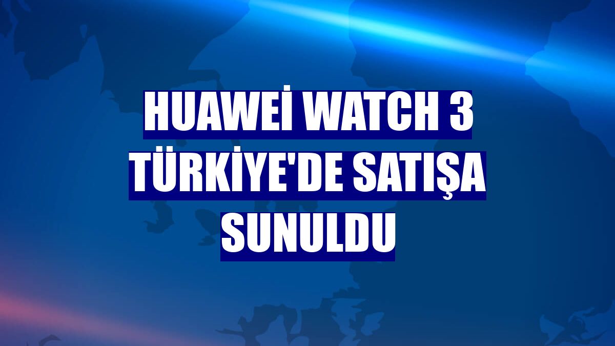 Huawei Watch 3 Türkiye'de satışa sunuldu