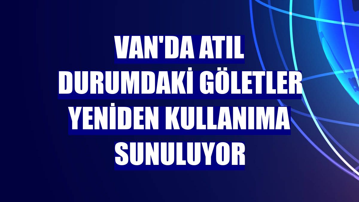 Van'da atıl durumdaki göletler yeniden kullanıma sunuluyor