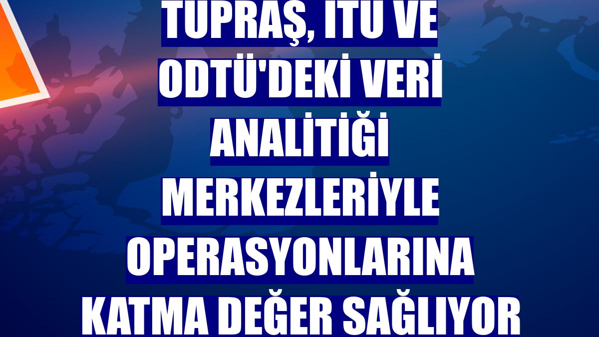 Tüpraş, İTÜ ve ODTÜ'deki veri analitiği merkezleriyle operasyonlarına katma değer sağlıyor
