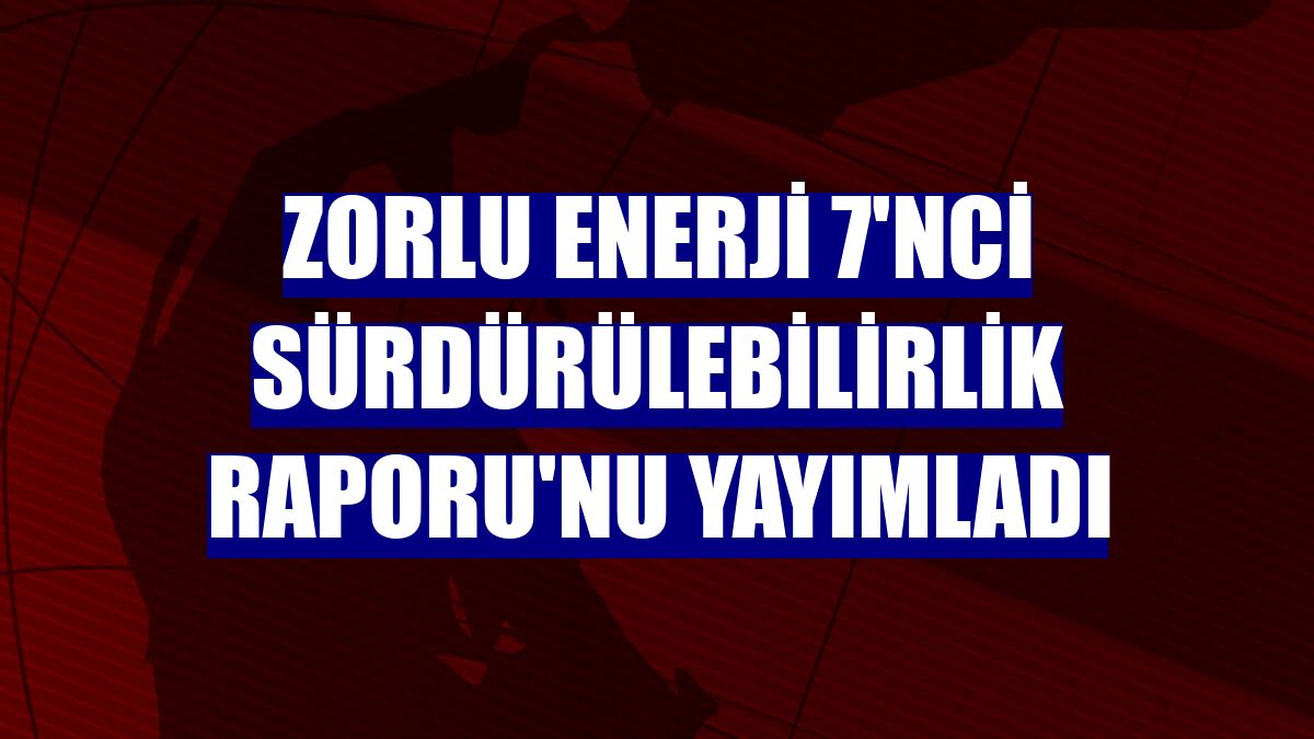 Zorlu Enerji 7'nci Sürdürülebilirlik Raporu'nu yayımladı