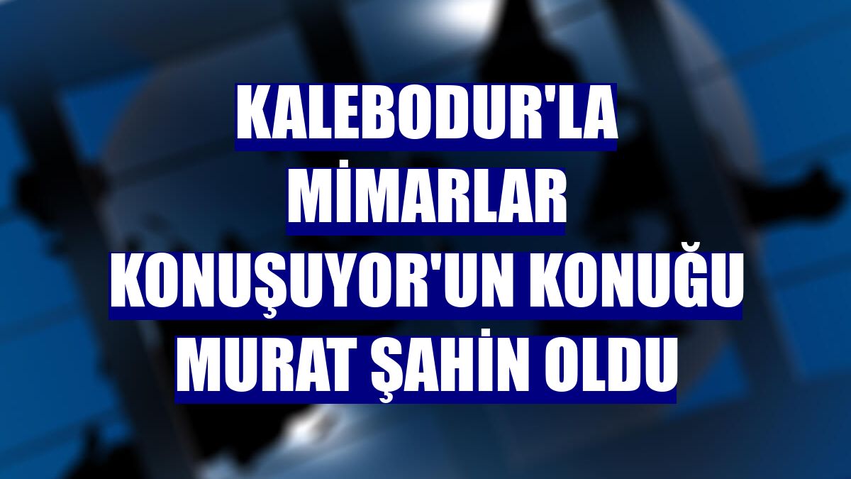 Kalebodur'la Mimarlar Konuşuyor'un konuğu Murat Şahin oldu