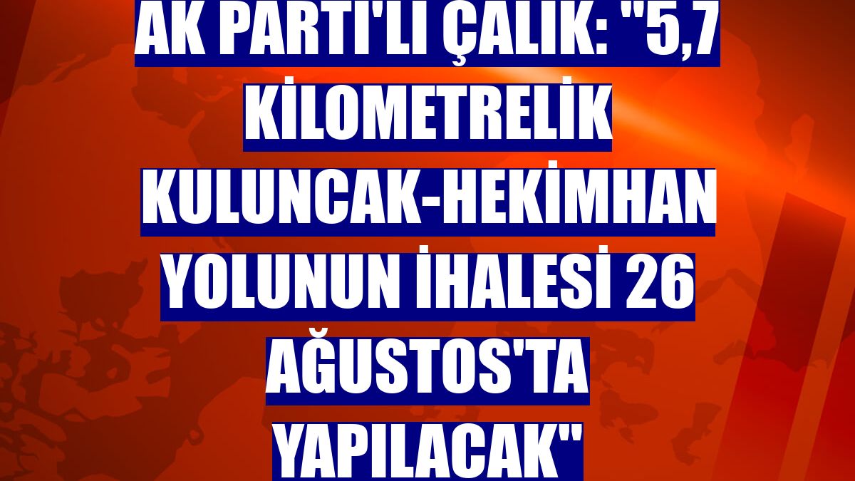 AK Parti'li Çalık: '5,7 kilometrelik Kuluncak-Hekimhan yolunun ihalesi 26 Ağustos'ta yapılacak'