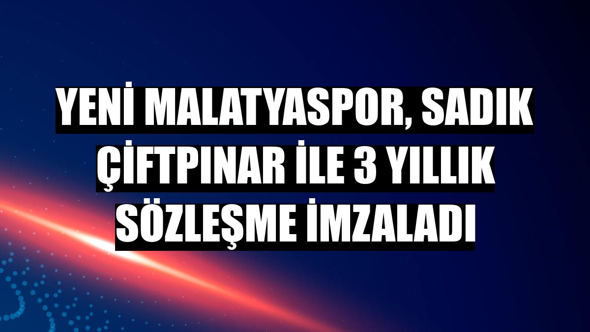 Yeni Malatyaspor, Sadık Çiftpınar ile 3 yıllık sözleşme imzaladı