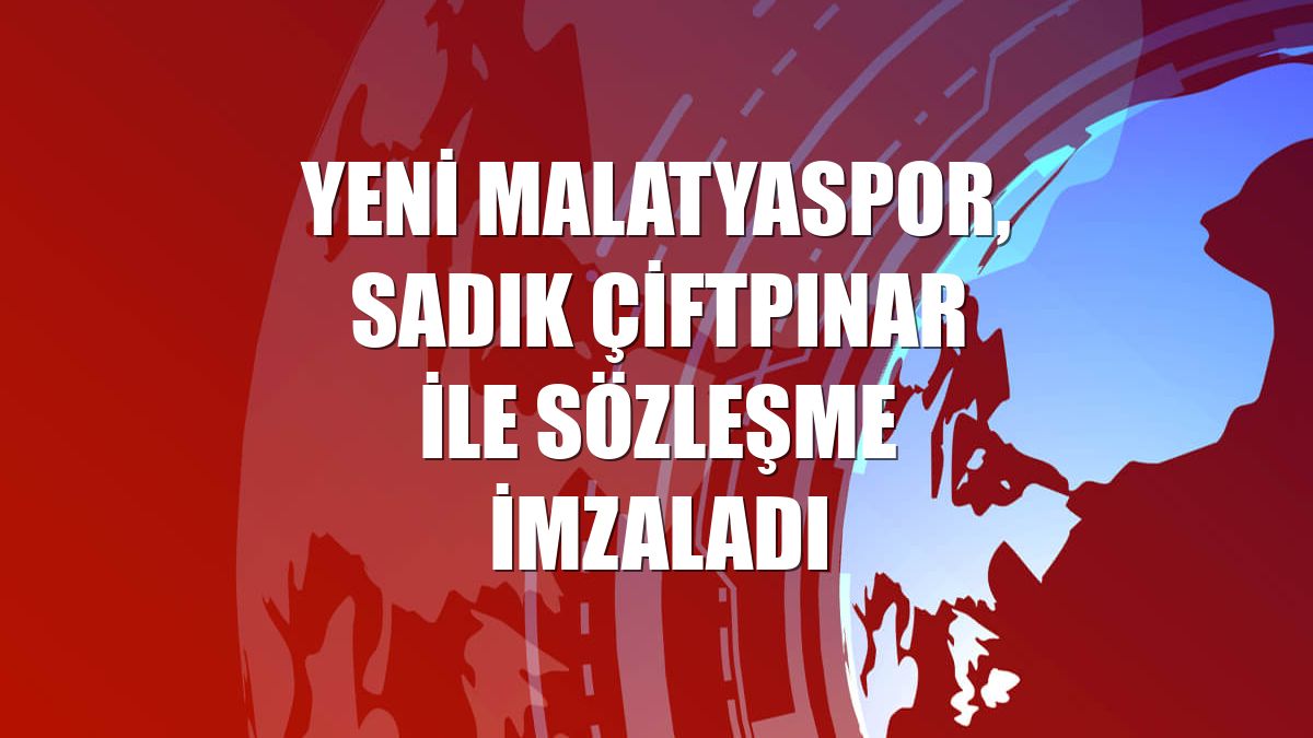 Yeni Malatyaspor, Sadık Çiftpınar ile sözleşme imzaladı