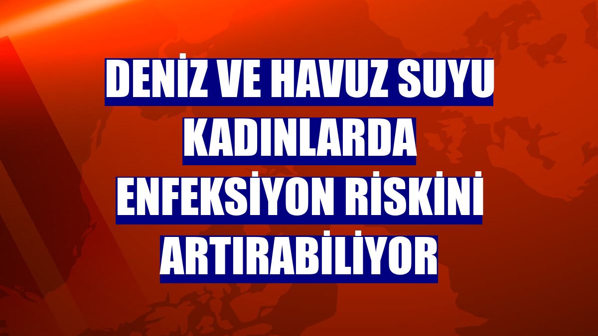 Deniz ve havuz suyu kadınlarda enfeksiyon riskini artırabiliyor