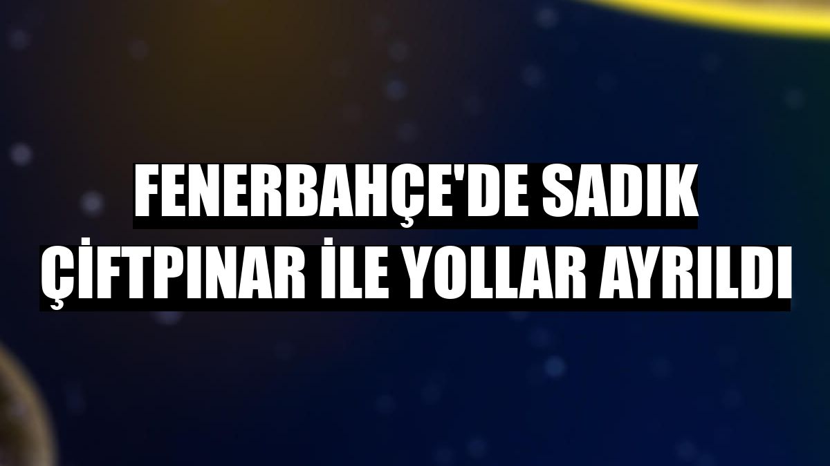 Fenerbahçe'de Sadık Çiftpınar ile yollar ayrıldı