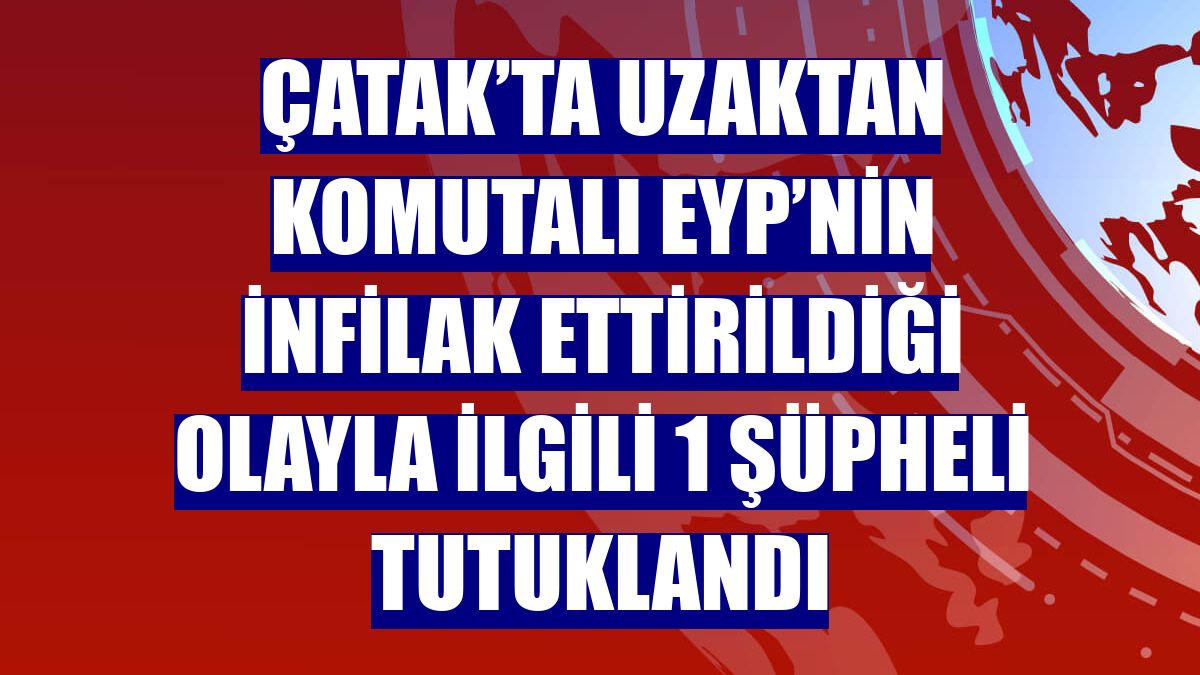 Çatak’ta uzaktan komutalı EYP’nin infilak ettirildiği olayla ilgili 1 şüpheli tutuklandı