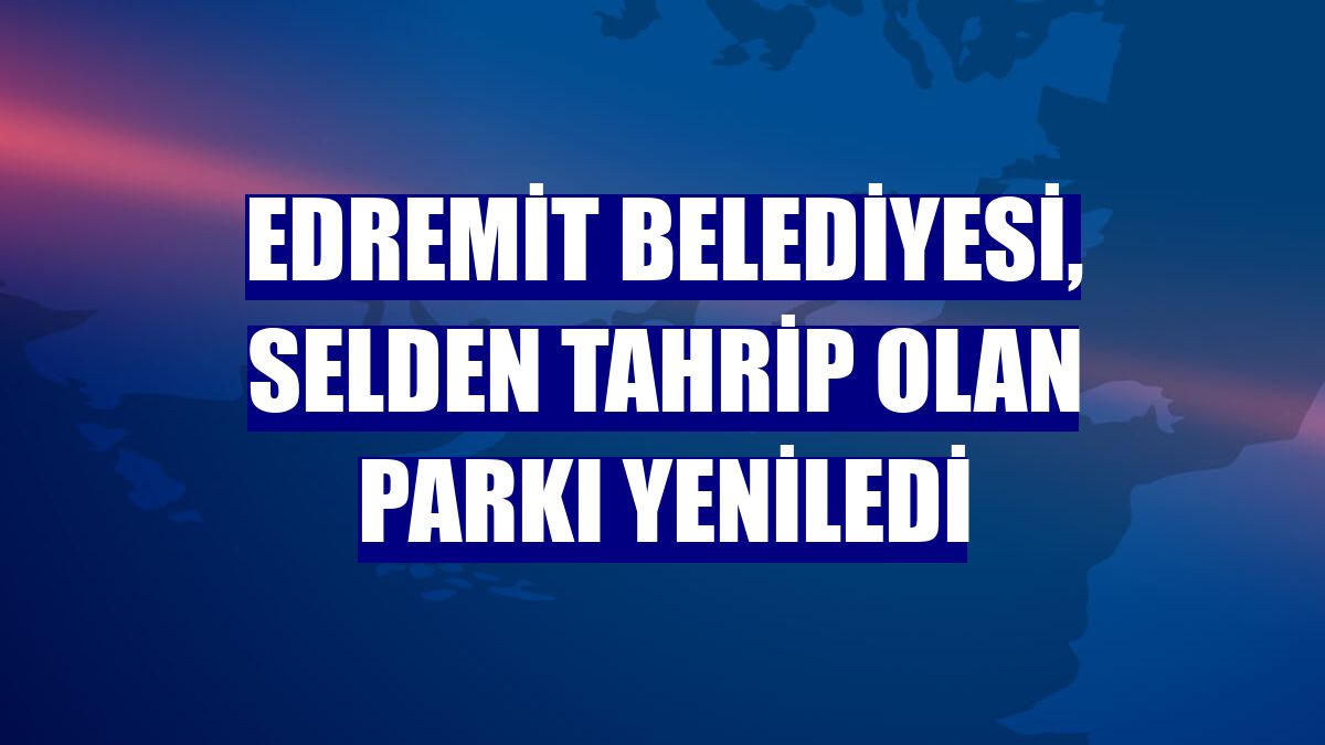 Edremit Belediyesi, selden tahrip olan parkı yeniledi