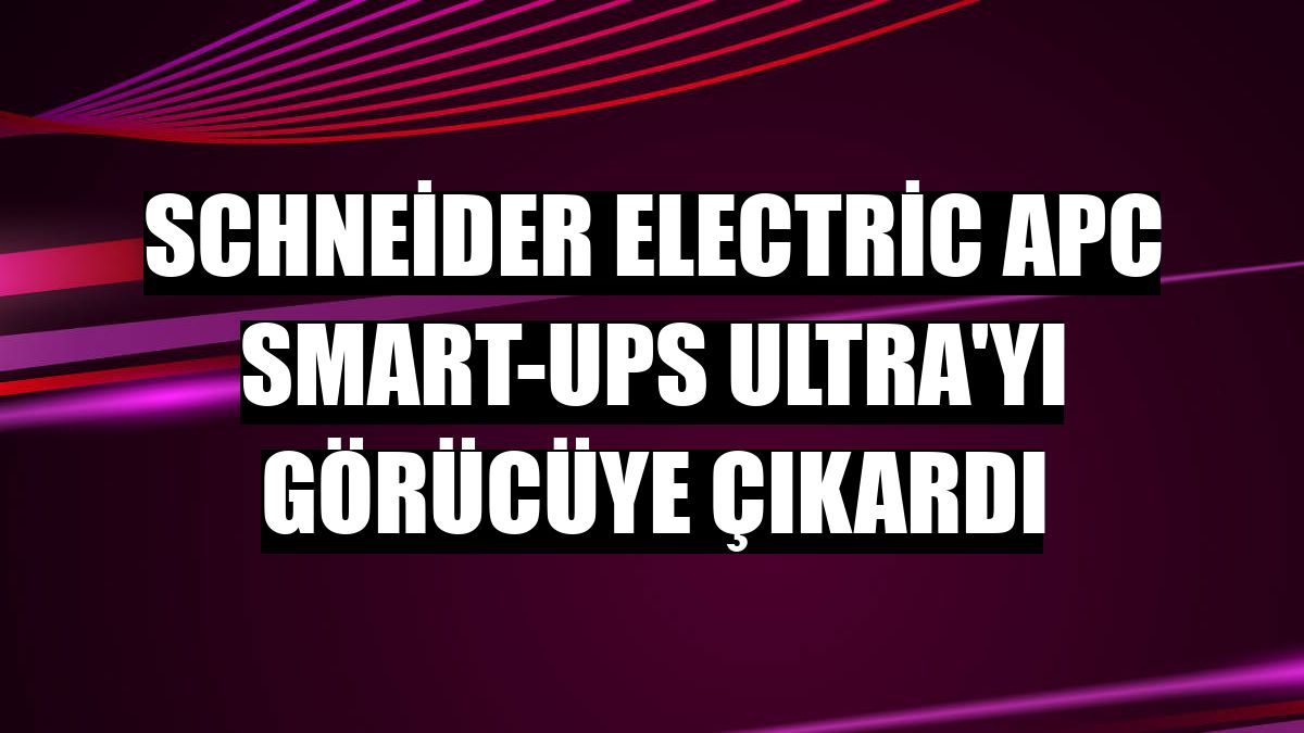 Schneider Electric APC Smart-UPS Ultra'yı görücüye çıkardı