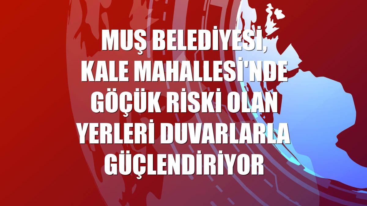 Muş Belediyesi, Kale Mahallesi'nde göçük riski olan yerleri duvarlarla güçlendiriyor