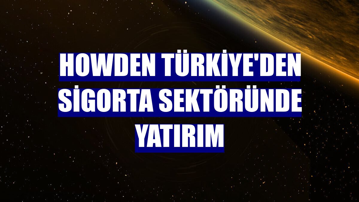 Howden Türkiye'den sigorta sektöründe yatırım