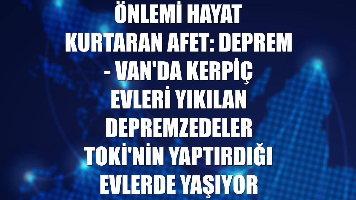 ÖNLEMİ HAYAT KURTARAN AFET: DEPREM - Van'da kerpiç evleri yıkılan depremzedeler TOKİ'nin yaptırdığı evlerde yaşıyor